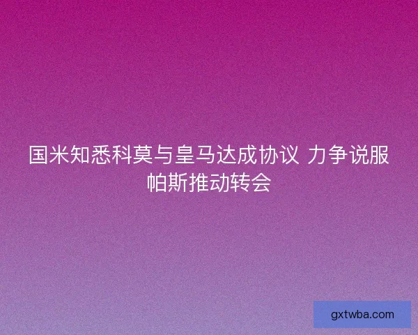国米知悉科莫与皇马达成协议 力争说服帕斯推动转会