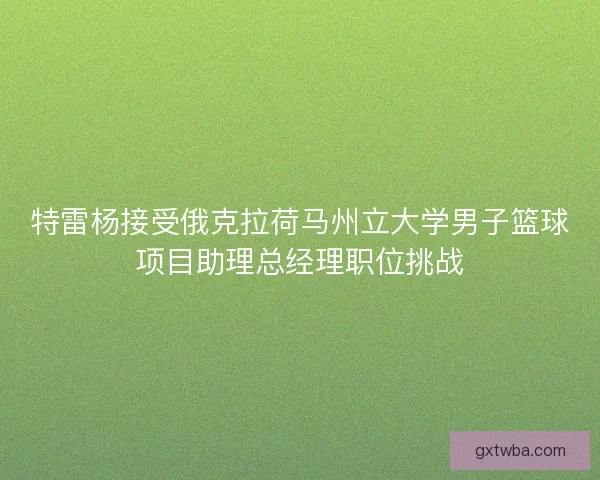 特雷杨接受俄克拉荷马州立大学男子篮球项目助理总经理职位挑战