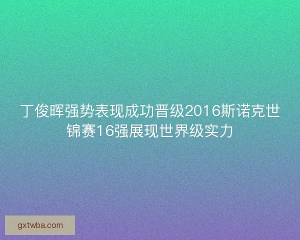 丁俊晖强势表现成功晋级2016斯诺克世锦赛16强展现世界级实力 丁俊晖强势表现成功晋级2016斯诺克世锦赛16强展现世界级实力